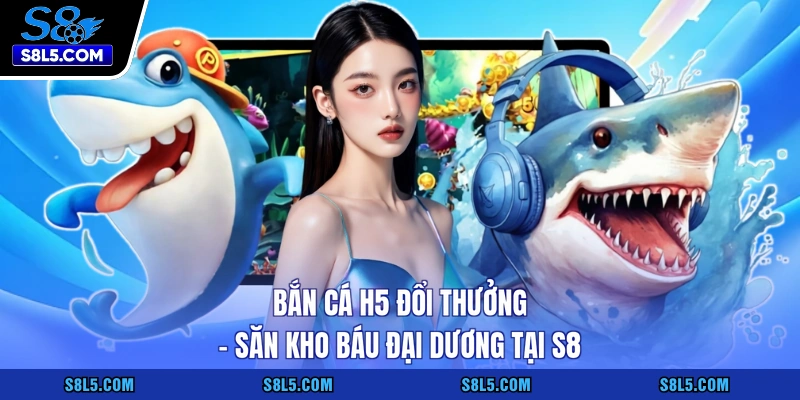Bắn cá H5 đổi thưởng