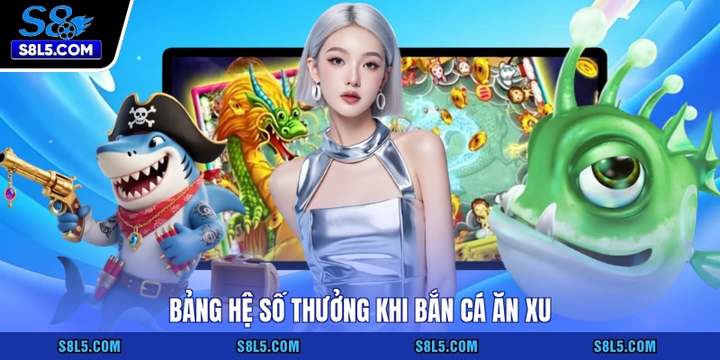 Bảng hệ số thưởng khi bắn cá ăn xu