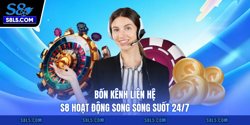 Bốn kênh liên hệ S8 hoạt động song song suốt 24/7