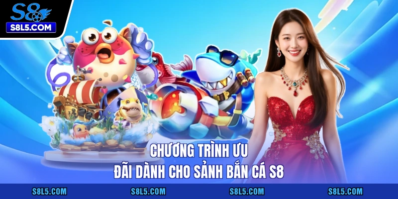 Chương trình ưu đãi dành cho sảnh bắn cá S8