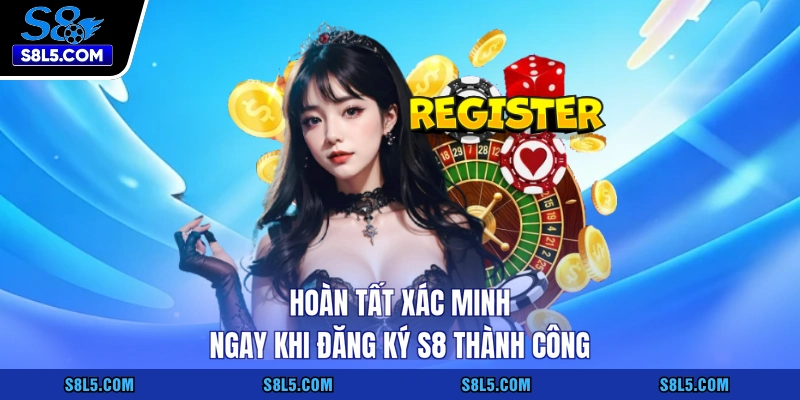 Hoàn tất xác minh ngay khi đăng ký S8 thành công