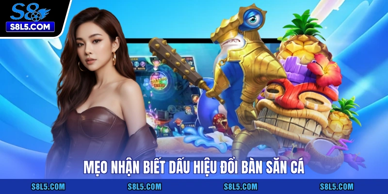 Mẹo nhận biết dấu hiệu đổi bàn săn cá