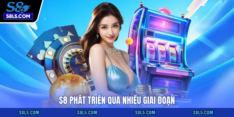 S8 phát triển qua nhiều giai đoạn