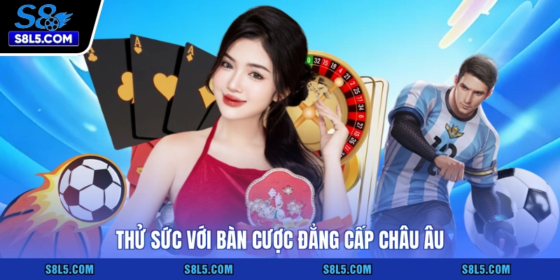 Thử sức với bàn cược đẳng cấp châu Âu