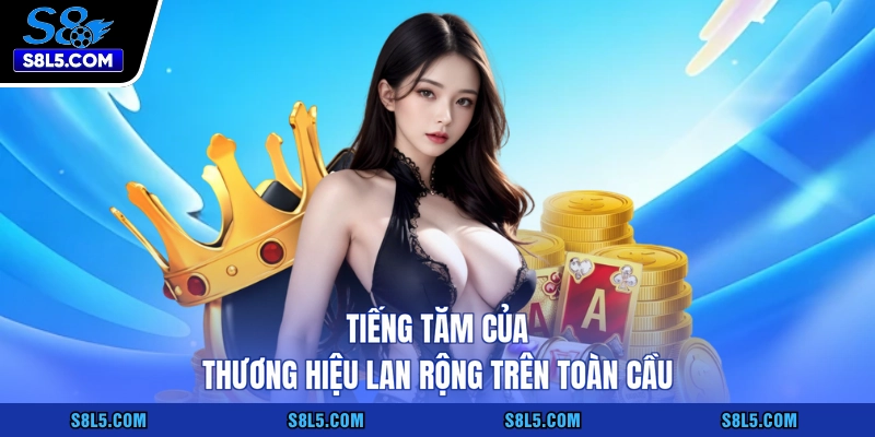 Tiếng tăm của thương hiệu lan rộng trên toàn cầu